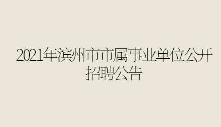 2021年滨州市市属事业单位公开招聘公告