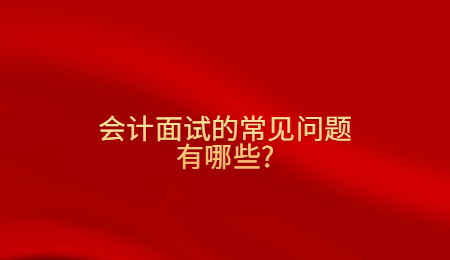 会计面试的常见问题有哪些?