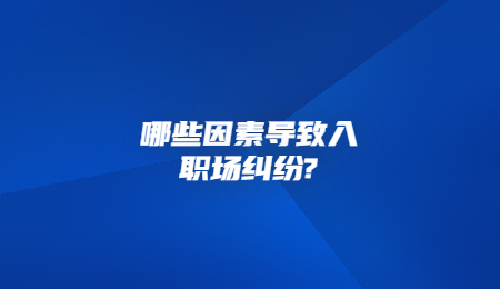 哪些因素导致入职场纠纷_.jpg