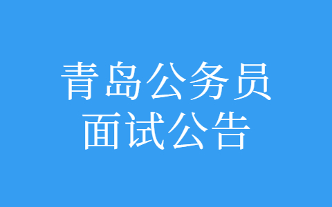 2022年青岛市各级机关公务员招录面试公告