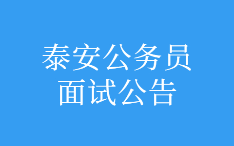 2022年泰安市各级机关招录公务员面试通知单打印公告