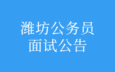 2022年度潍坊市各级机关招录公务员面试通知