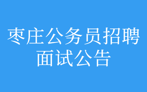 2022年枣庄市各级机关招录公务员面试事宜公告