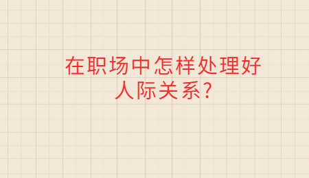 在职场中怎样处理好人际关系?