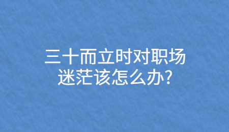 三十而立时对职场迷茫该怎么办_.jpg