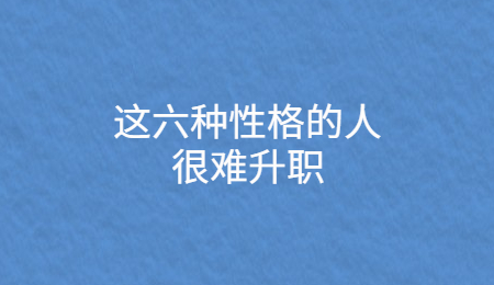 这六种性格的人很难升职.jpg