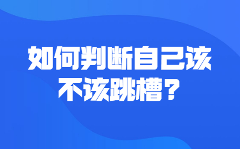 如何判断自己该不该跳槽?