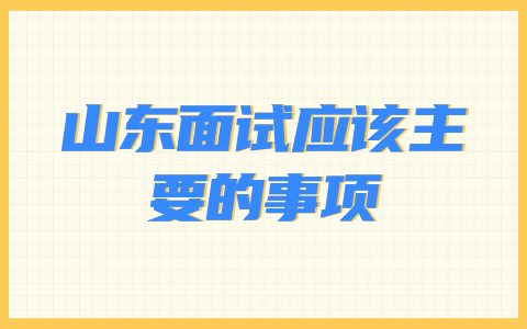 山东面试应该注意的事项