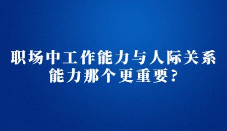 职场中工作能力与人际关系能力那个更重要_.jpg