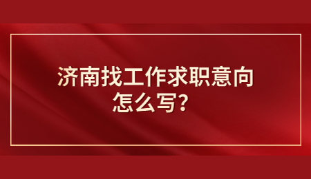 济南找工作求职意向怎么写？