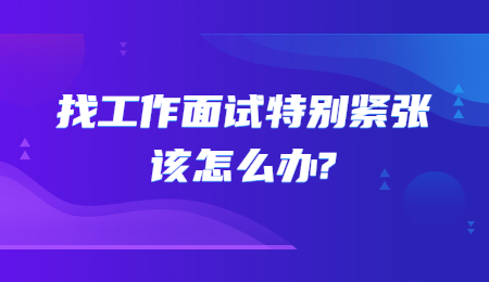 找工作面试特别紧张该怎么办?