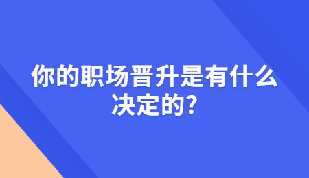 你的职场晋升是有什么决定的_.jpg