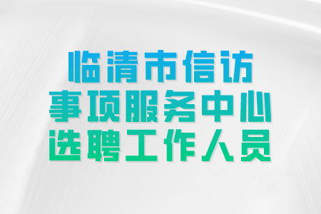 聊城公务员选聘：临清市信访事项服务中心选聘工作人员