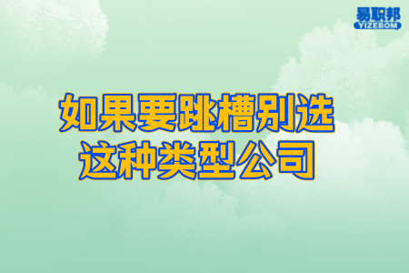 如果要跳槽别选这种类型公司