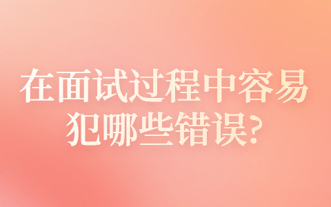 青岛找工作面试经验：在面试过程中容易犯哪些错误?