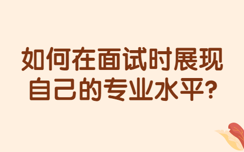 济南找工作面试经验：如何在面试时展现自己的专业水平?