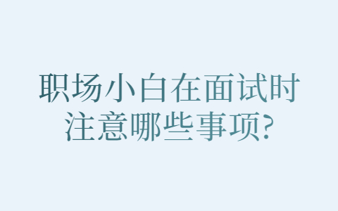 青岛找工作面试经验：职场小白在面试时注意哪些事项?