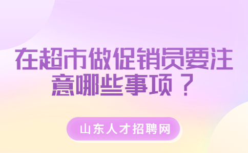 山东兼职答疑：在超市做促销员要注意哪些事项?