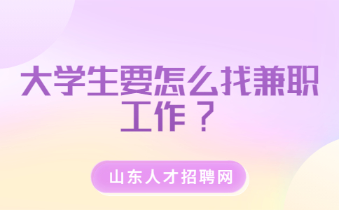 山东校园兼职：大学生要怎么找兼职工作?