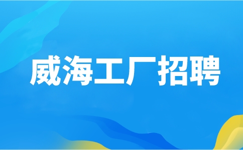 威海工厂招聘