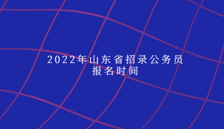 2022年山东省招录公务员报名时间
