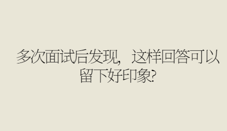 多次面试后发现，这样回答可以留下好印象?