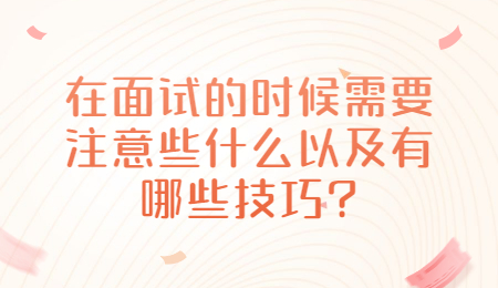 在面试的时候需要注意些什么以及有哪些技巧?