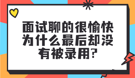 面试聊的很愉快为什么最后却没有被录用?