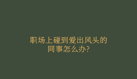 职场上碰到爱出风头的同事怎么办?