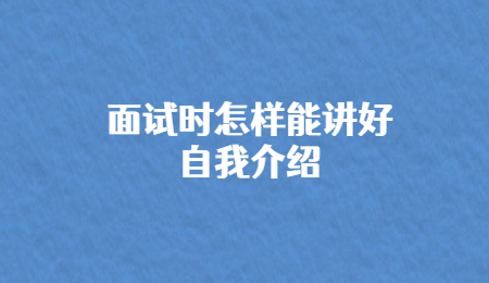 面试时怎样能讲好自我介绍