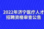 2022年济宁嘉祥县事业单位招聘(卫生类)、备案制面试资格审查公告